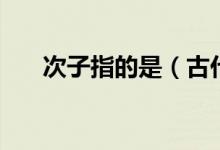 次子指的是（古代次子应该称为什么）