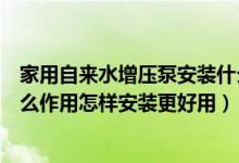家用自来水增压泵安装什么位置好（家用自来水增压泵有什么作用怎样安装更好用）