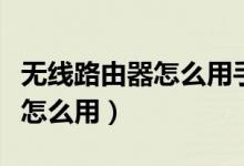 无线路由器怎么用手机重设密码（无线路由器怎么用）