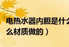 电热水器内胆是什么材质（电热水器内胆是什么材质做的）