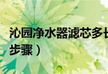 沁园净水器滤芯多长时间更换一次（滤芯更换步骤）