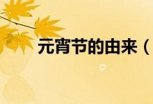 元宵节的由来（元宵节的由来简短）