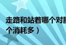 走路和站着哪个对腰部伤害大（走路和站着哪个消耗多）
