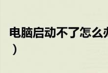 电脑启动不了怎么办（电脑启动不了怎么回事）