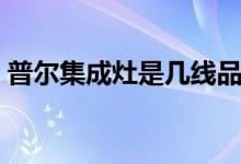 普尔集成灶是几线品牌（普尔集成灶怎么样）