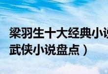 梁羽生十大经典小说（梁羽生小说全集梁羽生武侠小说盘点）