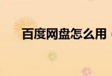 百度网盘怎么用（百度网盘怎么注册）