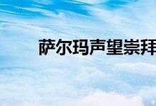萨尔玛声望崇拜攻略（萨尔玛声望）