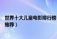 世界十大儿童电影排行榜（儿童电影大全小孩当主角的电影推荐）