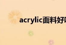 acrylic面料好吗（优缺点有哪些）
