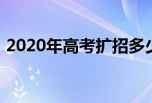 2020年高考扩招多少人（2020年高考扩招）