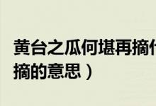 黄台之瓜何堪再摘什么意思（黄台之瓜何堪再摘的意思）