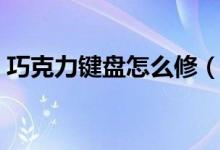 巧克力键盘怎么修（巧克力键盘怎么拆键帽）