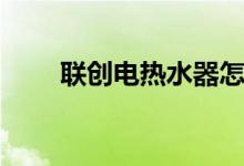 联创电热水器怎么样（要怎么选购）