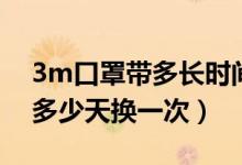 3m口罩带多长时间换一次（3m口罩一般得多少天换一次）