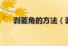 剥菱角的方法（剥菱角的方法是什么）