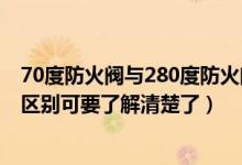 70度防火阀与280度防火阀的区别（防火阀70度和280度的区别可要了解清楚了）