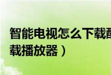 智能电视怎么下载酷狗音乐（智能电视怎么下载播放器）