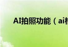 AI拍照功能（ai相机是什么拍照功能）
