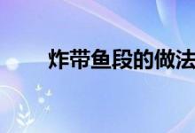 炸带鱼段的做法（炸带鱼段的做法）