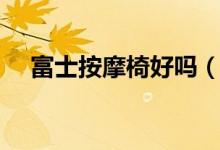 富士按摩椅好吗（电缸不工作了怎么办）