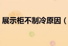 展示柜不制冷原因（冰柜不制冷的故障维修）