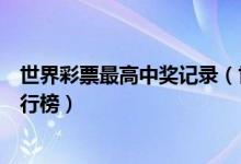 世界彩票最高中奖记录（世界彩票十大巨奖世界彩票大奖排行榜）