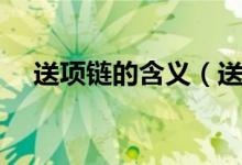送项链的含义（送项链的含义（图文））