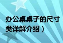 办公桌桌子的尺寸（办公桌的尺寸及办公桌分类详解介绍）