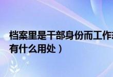 档案里是干部身份而工作却不是干部合理吗（档案干部身份有什么用处）