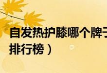 自发热护膝哪个牌子好（自发热护膝十大品牌排行榜）