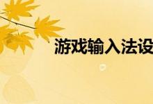 游戏输入法设置（游戏输入法）