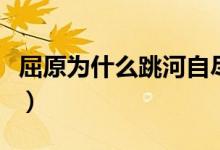 屈原为什么跳河自尽的故事（屈原投江的故事）