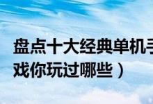 盘点十大经典单机手游（最经典的手机单机游戏你玩过哪些）