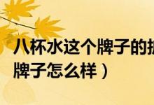 八杯水这个牌子的护肤品怎么样（八杯水这个牌子怎么样）