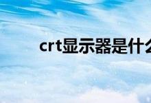 crt显示器是什么（crt显示器维修）