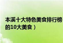 本溪十大特色美食排行榜（本溪美食小吃有哪些到本溪必吃的10大美食）