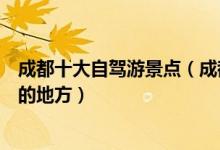 成都十大自驾游景点（成都自驾游景点排行成都适合自驾游的地方）