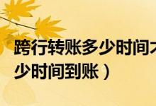 跨行转账多少时间才能收到信息（跨行转账多少时间到账）