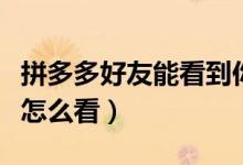 拼多多好友能看到你买过什么吗（拼多多好友怎么看）