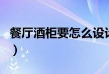 餐厅酒柜要怎么设计（各种餐厅酒柜设计介绍）