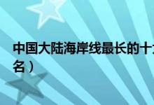 中国大陆海岸线最长的十大城市（全国海岸线最长的城市排名）