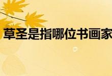草圣是指哪位书画家（草圣是指哪位书法家）