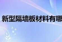 新型隔墙板材料有哪些（新型隔墙板怎么样）