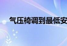 气压椅调到最低安全吗（漏气了怎么办）