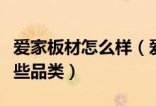 爱家板材怎么样（爱家板是什么材料板材有哪些品类）