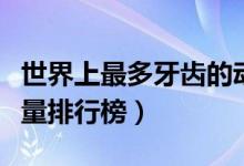 世界上最多牙齿的动物前十排名（动物牙齿数量排行榜）