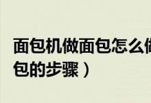 面包机做面包怎么做才松软好吃（面包机做面包的步骤）