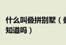 什么叫叠拼别墅（叠墅和别墅的区别是什么你知道吗）
