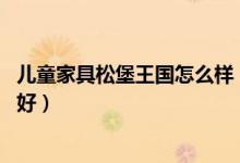 儿童家具松堡王国怎么样（儿童家具:星星索和松堡王国哪个好）